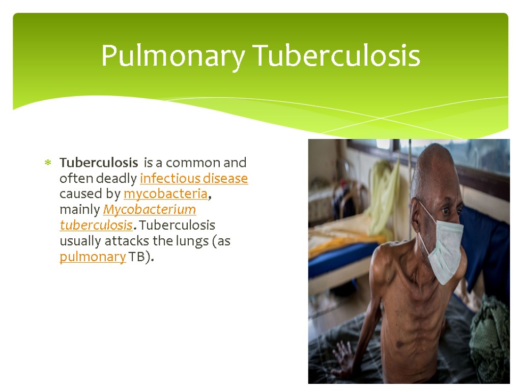 Pulmonary Tuberculosis Tuberculosis is a common and often deadly infectious disease caused by mycobacteria,